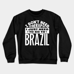 I don't need therapy, I just need to go to Brazil Crewneck Sweatshirt